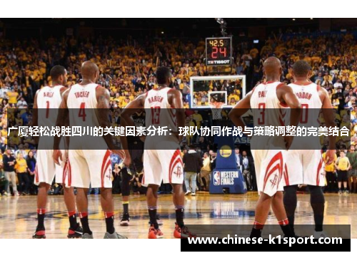 广厦轻松战胜四川的关键因素分析：球队协同作战与策略调整的完美结合