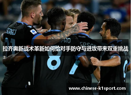 拉齐奥新战术革新如何给对手防守与进攻带来双重挑战