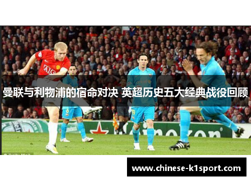 曼联与利物浦的宿命对决 英超历史五大经典战役回顾