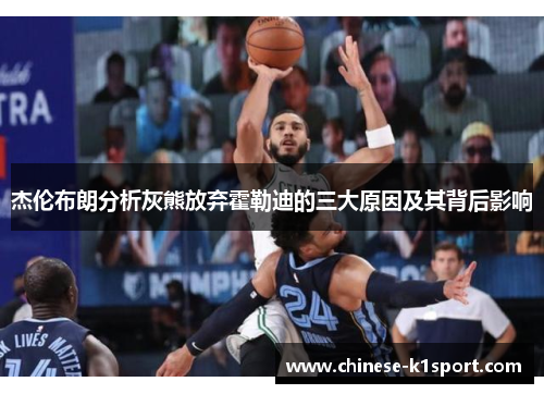 杰伦布朗分析灰熊放弃霍勒迪的三大原因及其背后影响