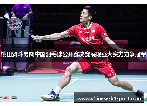 桃田贤斗勇闯中国羽毛球公开赛决赛展现强大实力力争冠军