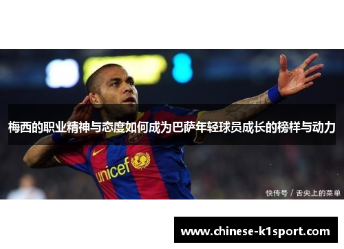 梅西的职业精神与态度如何成为巴萨年轻球员成长的榜样与动力