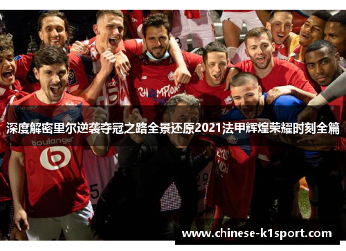 深度解密里尔逆袭夺冠之路全景还原2021法甲辉煌荣耀时刻全篇 深度解密里尔逆袭夺冠之路全景还原2021法甲辉煌荣耀时刻全篇
