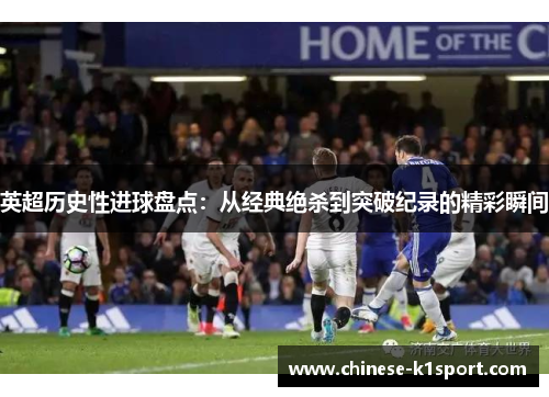 英超历史性进球盘点：从经典绝杀到突破纪录的精彩瞬间