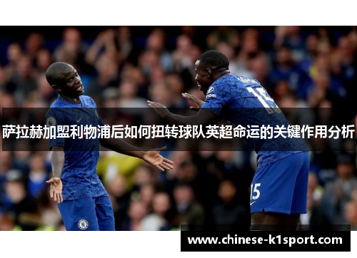 萨拉赫加盟利物浦后如何扭转球队英超命运的关键作用分析