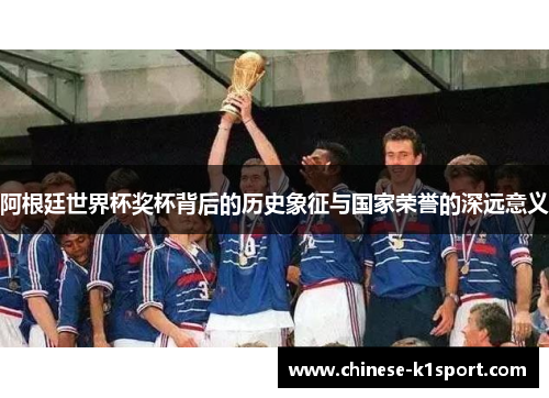 阿根廷世界杯奖杯背后的历史象征与国家荣誉的深远意义