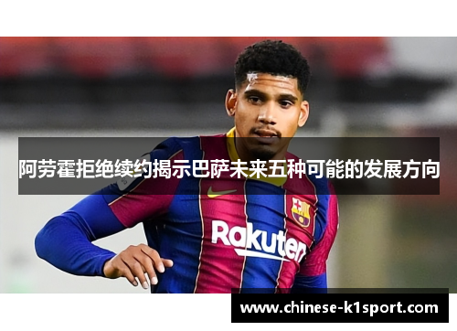 阿劳霍拒绝续约揭示巴萨未来五种可能的发展方向