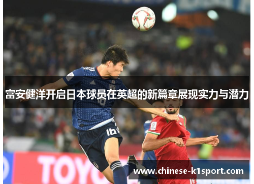 富安健洋开启日本球员在英超的新篇章展现实力与潜力