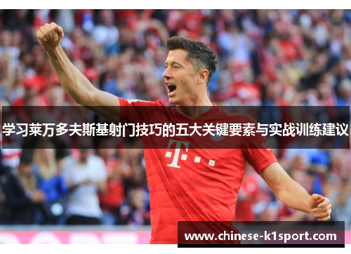 学习莱万多夫斯基射门技巧的五大关键要素与实战训练建议 学习莱万多夫斯基射门技巧的五大关键要素与实战训练建议