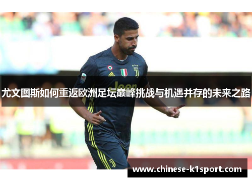 尤文图斯如何重返欧洲足坛巅峰挑战与机遇并存的未来之路 尤文图斯如何重返欧洲足坛巅峰挑战与机遇并存的未来之路