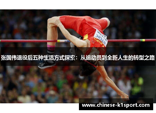 张国伟退役后五种生活方式探索:从运动员到全新人生的转型之路 张国伟退役后五种生活方式探索:从运动员到全新人生的转型之路