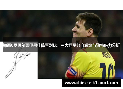 梅西C罗贝尔西甲最佳阵容对比:三大巨星各自辉煌与独特魅力分析 梅西C罗贝尔西甲最佳阵容对比:三大巨星各自辉煌与独特魅力分析