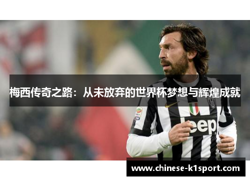 梅西传奇之路:从未放弃的世界杯梦想与辉煌成就 梅西传奇之路:从未放弃的世界杯梦想与辉煌成就