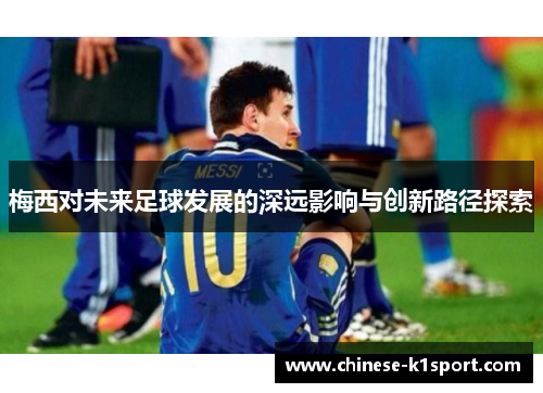 梅西对未来足球发展的深远影响与创新路径探索