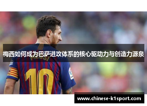 梅西如何成为巴萨进攻体系的核心驱动力与创造力源泉 梅西如何成为巴萨进攻体系的核心驱动力与创造力源泉