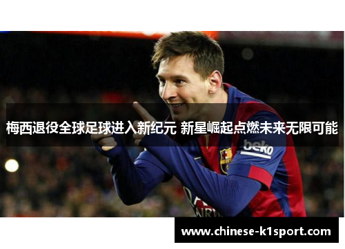 梅西退役全球足球进入新纪元 新星崛起点燃未来无限可能 梅西退役全球足球进入新纪元 新星崛起点燃未来无限可能