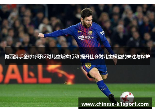 梅西携手全球呼吁反对儿童贩卖行动 提升社会对儿童权益的关注与保护 梅西携手全球呼吁反对儿童贩卖行动 提升社会对儿童权益的关注与保护