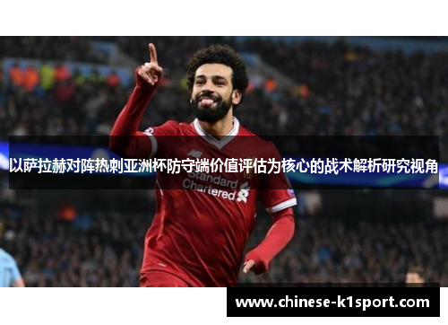 以萨拉赫对阵热刺亚洲杯防守端价值评估为核心的战术解析研究视角 以萨拉赫对阵热刺亚洲杯防守端价值评估为核心的战术解析研究视角