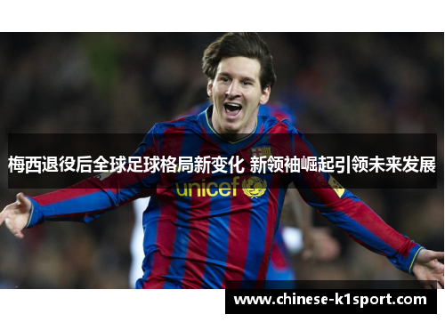 梅西退役后全球足球格局新变化 新领袖崛起引领未来发展 梅西退役后全球足球格局新变化 新领袖崛起引领未来发展