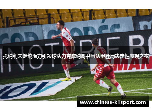 托纳利关键统治力引领球队力克摩纳哥书写法甲胜局决定性表现之夜