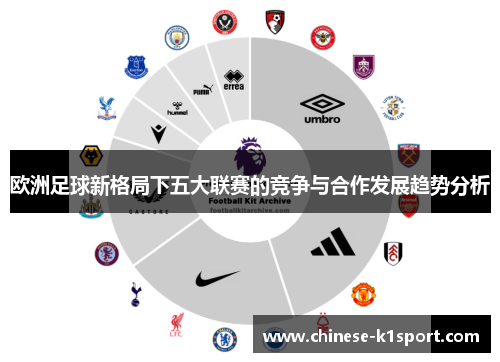 欧洲足球新格局下五大联赛的竞争与合作发展趋势分析 欧洲足球新格局下五大联赛的竞争与合作发展趋势分析