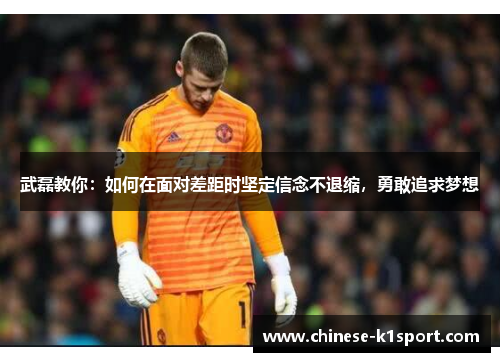 武磊教你:如何在面对差距时坚定信念不退缩,勇敢追求梦想 武磊教你:如何在面对差距时坚定信念不退缩,勇敢追求梦想