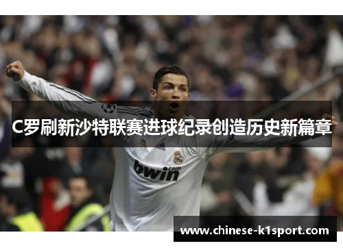 C罗刷新沙特联赛进球纪录创造历史新篇章