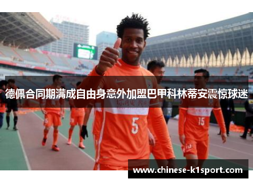 德佩合同期满成自由身意外加盟巴甲科林蒂安震惊球迷