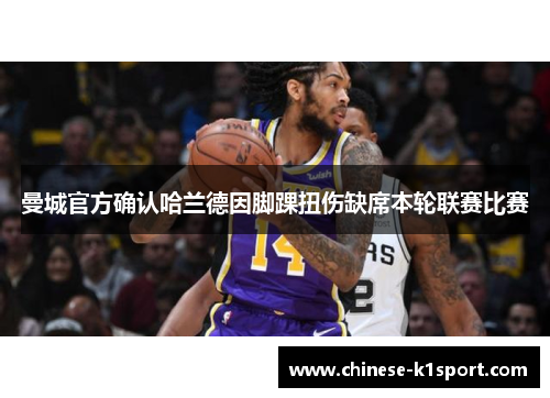 曼城官方确认哈兰德因脚踝扭伤缺席本轮联赛比赛