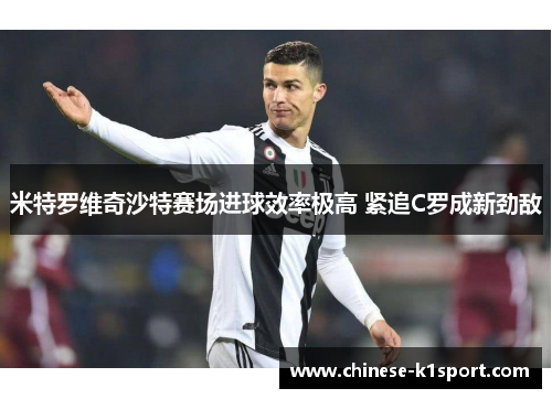 米特罗维奇沙特赛场进球效率极高 紧追C罗成新劲敌