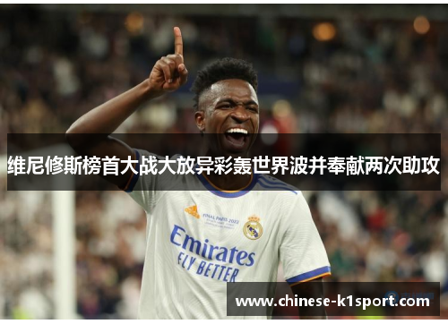 维尼修斯榜首大战大放异彩轰世界波并奉献两次助攻