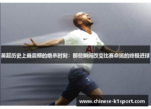 英超历史上最震撼的绝杀时刻：那些瞬间改变比赛命运的终极进球