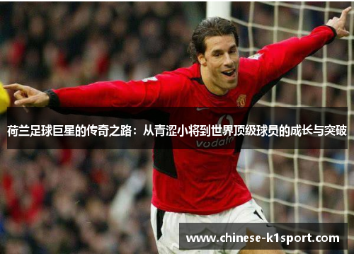 荷兰足球巨星的传奇之路：从青涩小将到世界顶级球员的成长与突破