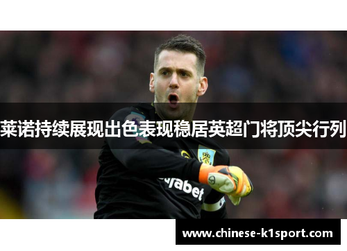 莱诺持续展现出色表现稳居英超门将顶尖行列